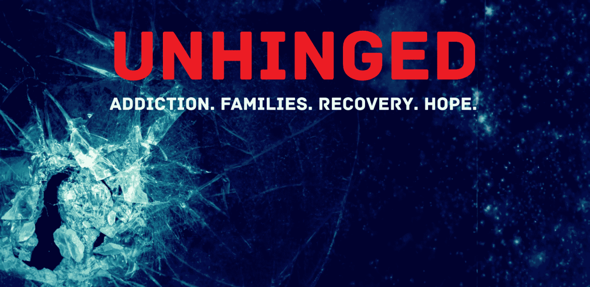 A shattered glass forms a silhouette of a person’s head on a dark blue background. Bold red text reads UNHINGED and white text below says Addiction. Families. Recovery. Hope.