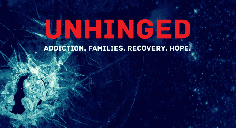 A shattered glass forms a silhouette of a person’s head on a dark blue background. Bold red text reads UNHINGED and white text below says Addiction. Families. Recovery. Hope.